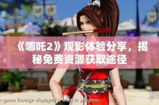 《哪吒2》观影体验分享，揭秘免费资源获取途径