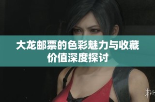 大龙邮票的色彩魅力与收藏价值深度探讨