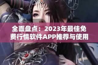 全面盘点：2023年最佳免费行情软件APP推荐与使用指南