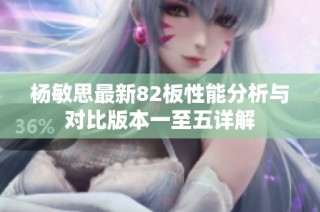 杨敏思最新82板性能分析与对比版本一至五详解