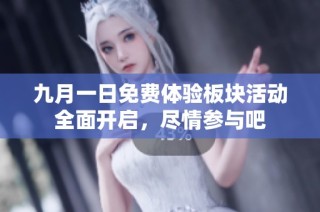 九月一日免费体验板块活动全面开启，尽情参与吧