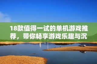 18款值得一试的单机游戏推荐，带你畅享游戏乐趣与沉浸体验