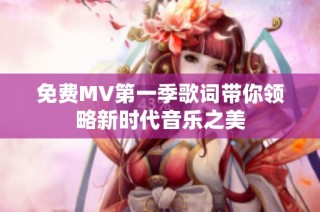 免费MV第一季歌词带你领略新时代音乐之美