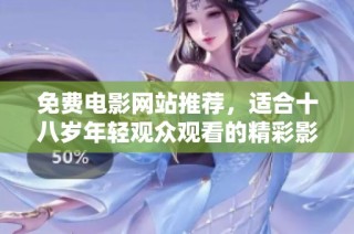 免费电影网站推荐，适合十八岁年轻观众观看的精彩影片