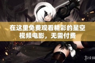 在这里免费观看精彩的星空视频电影，无需付费