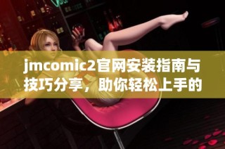 jmcomic2官网安装指南与技巧分享，助你轻松上手的完整流程解析