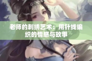 老师的刺绣艺术：用针线编织的情感与故事