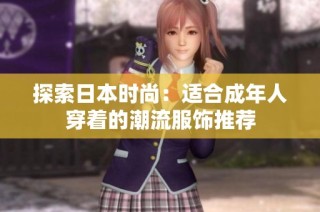 探索日本时尚：适合成年人穿着的潮流服饰推荐
