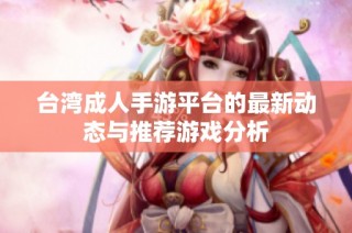 台湾成人手游平台的最新动态与推荐游戏分析