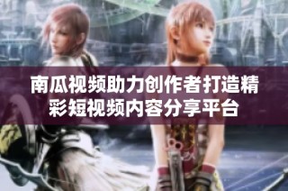 南瓜视频助力创作者打造精彩短视频内容分享平台
