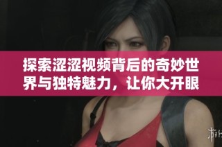 探索涩涩视频背后的奇妙世界与独特魅力，让你大开眼界