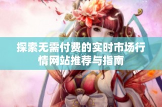 探索无需付费的实时市场行情网站推荐与指南