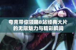 夸克带你领略B站经典大片的无限魅力与精彩瞬间