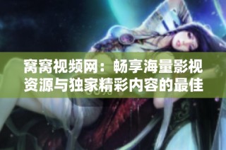 窝窝视频网：畅享海量影视资源与独家精彩内容的最佳平台
