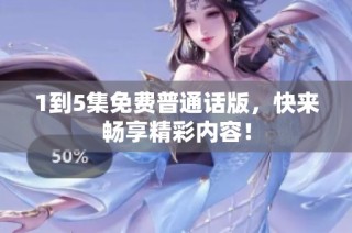 1到5集免费普通话版，快来畅享精彩内容！