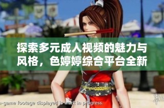 探索多元成人视频的魅力与风格，色婷婷综合平台全新体验