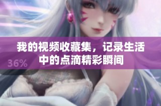 我的视频收藏集，记录生活中的点滴精彩瞬间