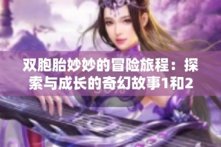 双胞胎妙妙的冒险旅程：探索与成长的奇幻故事1和2