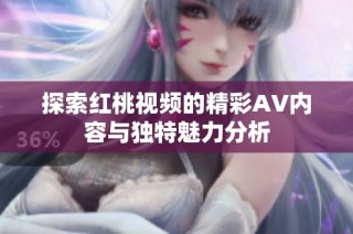 探索红桃视频的精彩AV内容与独特魅力分析