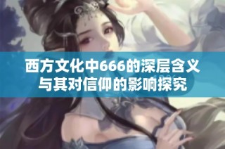 西方文化中666的深层含义与其对信仰的影响探究