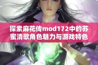 探索麻花传mod172中的苏蜜清歌角色魅力与游戏特色
