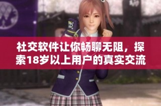 社交软件让你畅聊无阻，探索18岁以上用户的真实交流世界