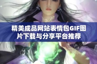 精美成品网站表情包GIF图片下载与分享平台推荐