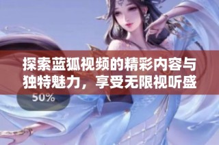 探索蓝狐视频的精彩内容与独特魅力，享受无限视听盛宴