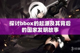 探讨bbox的起源及其背后的国家发明故事