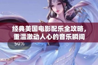 经典美国电影配乐全攻略，重温激动人心的音乐瞬间