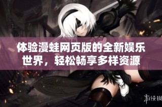 体验漫蛙网页版的全新娱乐世界，轻松畅享多样资源