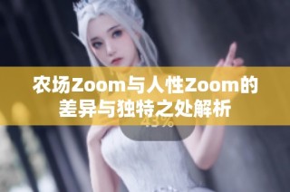 农场Zoom与人性Zoom的差异与独特之处解析