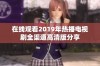 在线观看2019年热播电视剧全渠道高清版分享