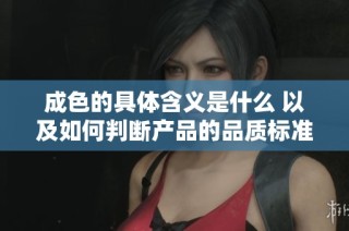 成色的具体含义是什么 以及如何判断产品的品质标准