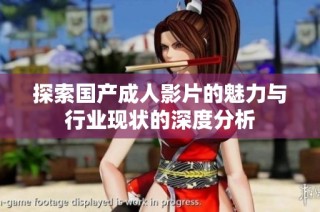 探索国产成人影片的魅力与行业现状的深度分析
