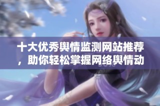 十大优秀舆情监测网站推荐，助你轻松掌握网络舆情动态