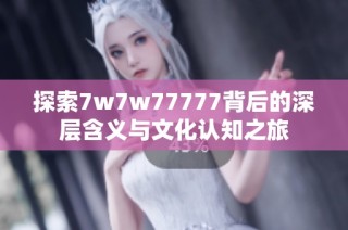 探索7w7w77777背后的深层含义与文化认知之旅