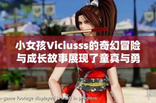小女孩Viciusss的奇幻冒险与成长故事展现了童真与勇气