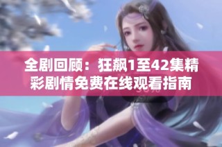 全剧回顾：狂飙1至42集精彩剧情免费在线观看指南