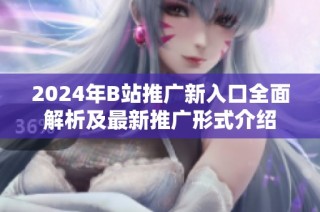2024年B站推广新入口全面解析及最新推广形式介绍