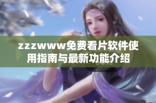 zzzwww免费看片软件使用指南与最新功能介绍