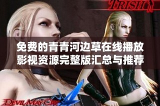 免费的青青河边草在线播放影视资源完整版汇总与推荐指南