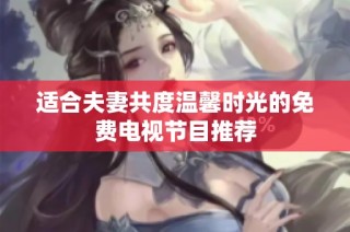 适合夫妻共度温馨时光的免费电视节目推荐