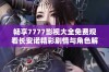 畅享7777影视大全免费观看长安诺精彩剧情与角色解析