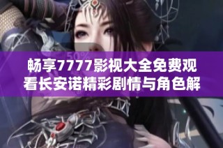 畅享7777影视大全免费观看长安诺精彩剧情与角色解析