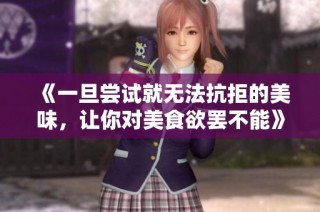 《一旦尝试就无法抗拒的美味，让你对美食欲罢不能》