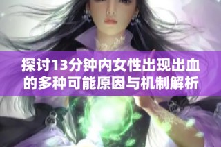 探讨13分钟内女性出现出血的多种可能原因与机制解析