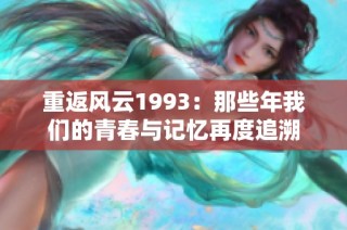 重返风云1993：那些年我们的青春与记忆再度追溯
