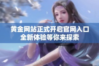 黄金网站正式开启官网入口全新体验等你来探索
