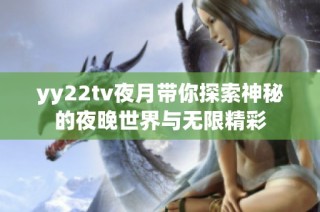 yy22tv夜月带你探索神秘的夜晚世界与无限精彩